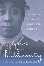 Yours for Humanity – New Essays on Pauline Elizabeth Hopkins: New Essays on Pauline Elizabeth Hopkins