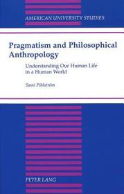 Pragmatism and Philosophical Anthropology: Understanding Our Human Life in a Human World