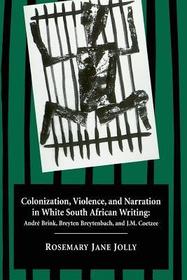 Colonization, Violence, and Narration in White South African Writing: André Brink, Breyten Breytenbach, and J. M. Coetzee