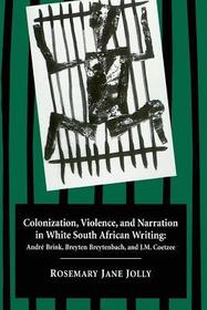 Colonization, Violence, and Narration in White S ? André Brink, Breyten Breytenbach, and J. M. Coetzee: André Brink, Breyten Breytenbach, and J. M. Coetzee Colonization, Violence, and Narration in White S ? André Brink, Breyten Breytenbach, and J. M. Coetzee: André Brink, Breyten Breytenbach, and J. M. Coetzee