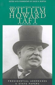 The Collected Works of William Howard Taft, Volu ? Presidential Addresses and State Papers: Presendential Addresses & State Papers The Collected Works of William Howard Taft, Volu ? Presidential Addresses and State Papers: Presendential Addresses & State Papers