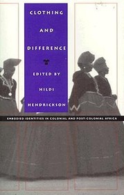Clothing and Difference: Embodied Identities in Colonial and Post-Colonial Africa Clothing and Difference: Embodied Identities in Colonial and Post-Colonial Africa