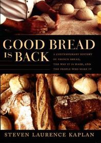 Good Bread Is Back ? A Contemporary History of French Bread, the Way It Is Made, and the People Who Make It: A Contemporary History of French Bread, the Way It Is Made, and the People Who Make It Good Bread Is Back ? A Contemporary History of French Bread, the Way It Is Made, and the People Who Make It: A Contemporary History of French Bread, the Way It Is Made, and the People Who Make It