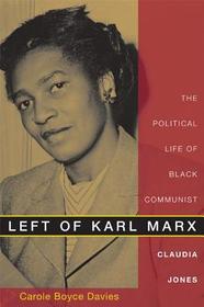 Left of Karl Marx – The Political Life of Black Communist Claudia Jones: The Political Life of Black Communist Claudia Jones
