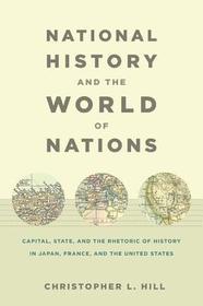 National History and the World of Nations ? Capital, State, and the Rhetoric of History in Japan, France, and the United States: Capital, State, and the Rhetoric of History in Japan, France, and the United States National History and the World of Nations ? Capital, State, and the Rhetoric of History in Japan, France, and the United States: Capital, State, and the Rhetoric of History in Japan, France, and the United States