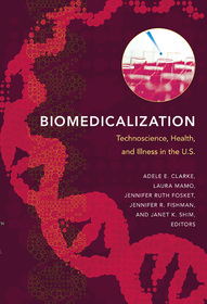 Biomedicalization ? Technoscience, Health, and Illness in the U.S.: Technoscience, Health, and Illness in the U.S.