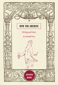Into the Archive ? Writing and Power in Colonial Peru: Writing and Power in Colonial Peru