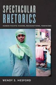 Spectacular Rhetorics ? Human Rights Visions, Recognitions, Feminisms: Human Rights Visions, Recognitions, Feminisms