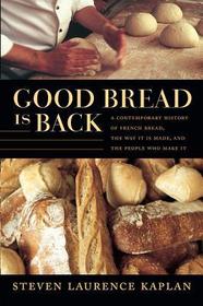 Good Bread Is Back: A Contemporary History of French Bread, the Way It Is Made, and the People Who Make It Good Bread Is Back: A Contemporary History of French Bread, the Way It Is Made, and the People Who Make It