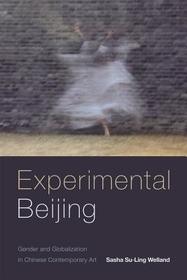 Experimental Beijing ? Gender and Globalization in Chinese Contemporary Art: Gender and Globalization in Chinese Contemporary Art Experimental Beijing ? Gender and Globalization in Chinese Contemporary Art: Gender and Globalization in Chinese Contemporary Art