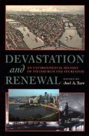 Devastation and Renewal – An Environmental History of Pittsburgh and Its Region: An Environmental History of Pittsburgh and Its Region