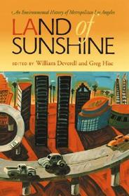 Land of Sunshine – An Environmental History of Metropolitan Los Angeles: An Environmental History of Metropolitan Los Angeles