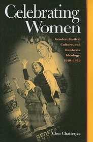 Celebrating Women – Gender Festival Culture & Bolshevik Ideology 1910–1939: Gender Festival Culture & Bolshevik Ideology 1910-1939