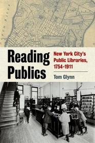Reading Publics ? New York City?s Public Libraries, 1754?1911: New York City's Public Libraries, 1754-1911 Reading Publics ? New York City?s Public Libraries, 1754?1911: New York City's Public Libraries, 1754-1911