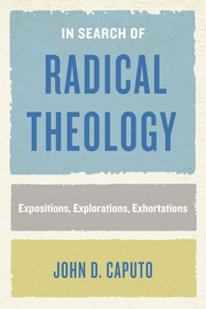 In Search of Radical Theology ? Expositions, Explorations, Exhortations: Expositions, Explorations, Exhortations In Search of Radical Theology ? Expositions, Explorations, Exhortations: Expositions, Explorations, Exhortations