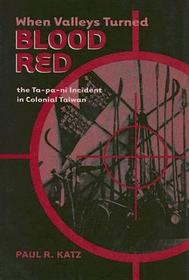 When Valleys Turned Blood Red – The Ta–pa–ni Incident in Colonial Taiwan: The Ta-pa-ni Incident in Colonial Taiwan