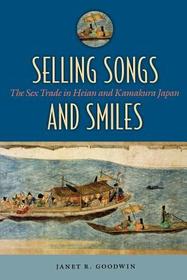 Selling Songs and Smiles: The Sex Trade in Heian and Kamakura Japan