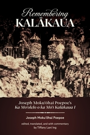 Remembering Kalākaua: Joseph Mokuʻōhai Poepoe’s Ka Moʻolelo O Ka Mōʻī Kalākaua I