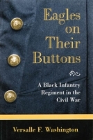 Eagles on Their Buttons – A Black Infantry Regiment in the Civil War: Black Infantry Regiment in the Civil War