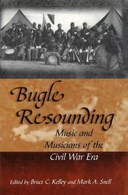 Bugle Resounding – Music and Musicians of the Civil War Era: Music and Musicians of the Civil War Era