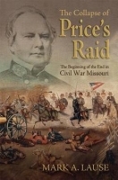 The Collapse of Price`s Raid – The Beginning of the End in Civil War Missouri: The Beginning of the End in Civil War Missouri