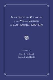 Buen Gusto and Classicism in the Visual Cultures of Latin America, 1780?1910 Buen Gusto and Classicism in the Visual Cultures of Latin America, 1780?1910