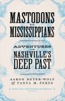 Mastodons to Mississippians – Adventures in Nashville`s Deep Past: Adventures in Nashville's Deep Past