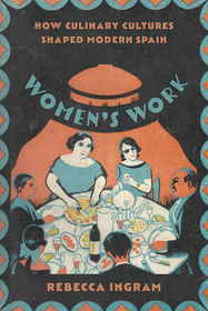 Women′s Work – How Culinary Cultures Shaped Modern Spain: How Culinary Cultures Shaped Modern Spain