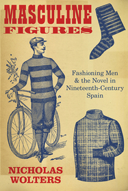 Masculine Figures – Fashioning Men and the Novel in Nineteenth–Century Spain: Fashioning Men and the Novel in Nineteenth-Century Spain