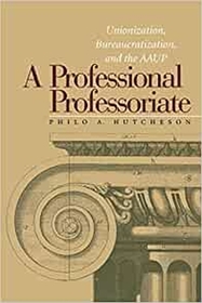 Professional Professoriate – Unionization, Bureaucratization, and the AAUP: Unionization, Bureaucratization and the AAUP