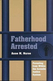 Fatherhood Arrested – Parenting from Within the Juvenile Justice System: Parenting from Within the Juvenile Justice System