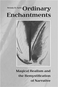 Ordinary Enchantments – Magical Realism and the Remystification of Narrative: Magical Realism and the Remystification of Narrative