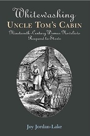 Whitewashing Uncle Tom`s Cabin – Nineteenth–Century Women Novelists Respond to Stowe: Nineteenth-Century Women Novelists Respond to Stowe