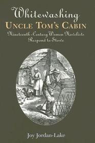 Whitewashing Uncle Tom`s Cabin – Nineteenth–Century Women Novelists Respond to Stowe: Nineteenth-Century Women Novelists Respond to Stowe