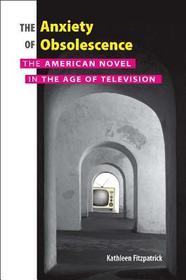 Anxiety of Obsolescence – The American Novel in the Age of Television: The American Novel in the Age of Television