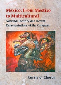Mexico, From Mestizo to Multicultural – National Identity and Recent Representations of the Conquest: National Identity and Recent Representations of the Conquest