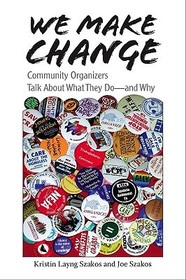We Make Change – Community Organizers Talk About What They Do––and Why: Community Organizers Talk About What They Do - and Why