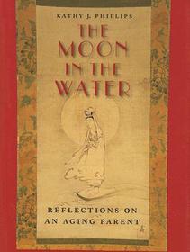 Moon in the Water – Reflections on an Aging Parent: Reflections on an Aging Parent