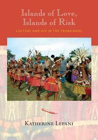 Islands of Love, Islands of Risk – Culture and HIV in the Trobriands: Culture and HIV in the Trobriands