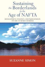 Sustaining the Borderlands in the Age of NAFTA – Development, Politics, and Participation on the US–Mexico Border: Development, Politics, and Participation on the US-Mexico Border
