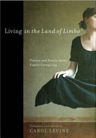 Living in the Land of Limbo – Fiction and Poetry about Family Caregiving: Fiction and Poetry About Family Caregiving