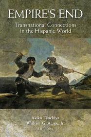 Empire`s End – Transnational Connections in the Hispanic World: Transnational Connections in the Hispanic World