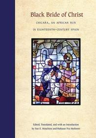 Black Bride of Christ – Chicaba, an African Nun in Eighteenth–Century Spain: Chicaba, an African Nun in Eighteenth-Century Spain
