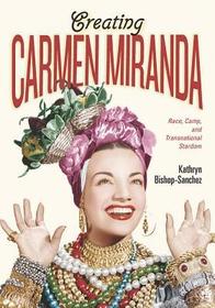 Creating Carmen Miranda – Race, Camp, and Transnational Stardom: Sex, Camp, and Transnational Stardom