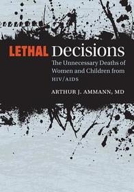 Lethal Decisions ? The Unnecessary Deaths of Women and Children from HIV/AIDS: The Unnecessary Deaths of Women and Children from HIV/AIDS