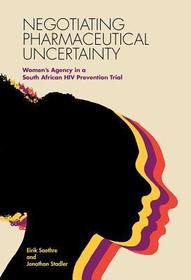 Negotiating Pharmaceutical Uncertainty – Women`s Agency in a South African HIV Prevention Trial: Women's Agency in a South African HIV Prevention Trial
