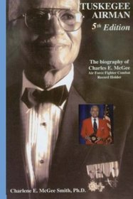 Tuskegee Airman: The Biography of Charles E. McGee: Air Force Fighter Combat Record Holder