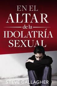 En el altar de la idolatr��a sexual = At the Altar of Sexual Idolatry = At the Altar of Sexual Idolatry