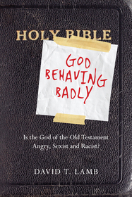 God Behaving Badly – Is the God of the Old Testament Angry, Sexist and Racist?: Is the God of the Old Testament Angry, Sexist and Racist?
