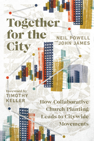 Together for the City – How Collaborative Church Planting Leads to Citywide Movements: How Collaborative Church Planting Leads to Citywide Movements